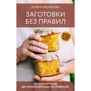 Заготовки без правил. От дикоросов до «мамочкиных огурчиков». Волкова А.П. XKN1890377