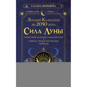 Сила Луны. Описание каждого лунного дня. Советы, предостережения, ритуалы. Лунный календарь до 2050 года. Т.Зюрняева