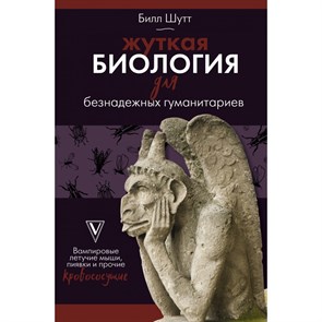 Жуткая биология для безнадежных гуманитариев. Вампировые летучие мыши, пиявки и прочие кровососущие. Б. Шутт XKN1702603