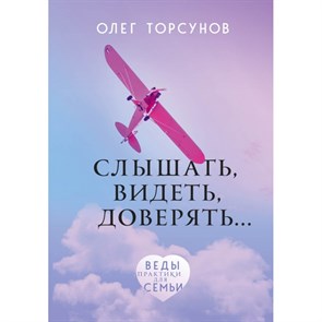 Слышать, видеть, доверять. Практики для семьи. Торсунов О.Г. XKN1578922