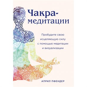 Чакра-медитации. Пробудите свою исцеляющую силу с помощью медитации и визуализации. А.Пфендер XKN1672076