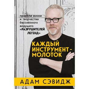 Каждый инструмент - молоток. Правила жизни и творчества бессменного ведущего "Разрушителей легенд". А.Сэвидж XKN1672819