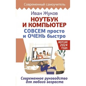 Ноутбук и компьютер СОВСЕМ просто и ОЧЕНЬ быстро. Современное руководство для любого возраста. И. Жуков XKN1890895