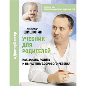 Учебник для родителей. Как зачать, родить и вырастить здорового ребенка. Шишонин А.Ю. XKN1755946