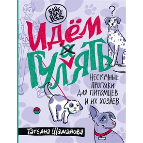 Идем ГУЛаЯТЬ. Нескучные прогулки для питомцев и их хозяев. Шаманова Т.Г.