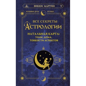 Все секреты астрологии. Натальная карта: узлы, дома, тонкости аспектов. В.Мартин