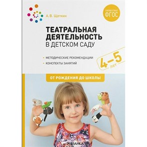 Театральная деятельность в детском саду. Методические рекомендации. Конспекты занятий. 4 - 5 лет. От рождения до школы. Щеткин А.В.