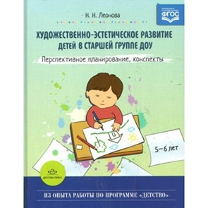 Художественно - эстетическое развитие детей в старшей группе ДОУ. Перспективное планирование, конспекты. 5 - 6 лет. Леонова Н.Н.