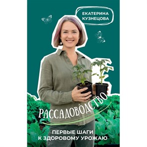 Рассадоводство. Первые шаги к здоровому урожаю. Кузнецова Е.А.