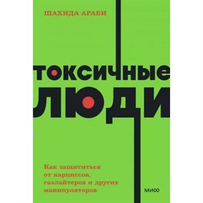 Токсичные люди. Как защититься от нарциссов, газлайтеров и других манипуляторов. Ш. Араби