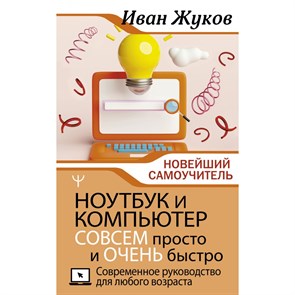 Ноутбук и компьютер совсем просто и очень быстро. Современное руководство для любого возраста. И. Жуков