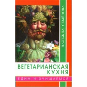 Вегетарианская кухня. Едим и очищаемся. Семенова Н.А.