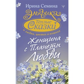 Эльфика. Теплые сказки о любви, цветах и кошках. Женщина с Планеты Любви. Семина И.К. XKN1680879