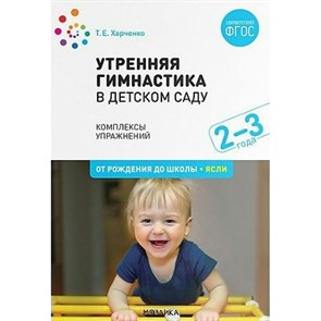 Утренняя гимнастика в ясельных группах детского сада. Комплексы упражнений. 2 - 3 года. От рождения до школы, ясли. Харченко Т.Е. XKN1655513