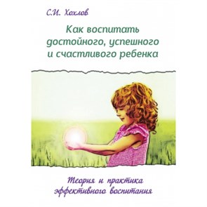 Как воспитать достойного,успешного и счастливого ребенка. Хохлов С.И. XKN1140103