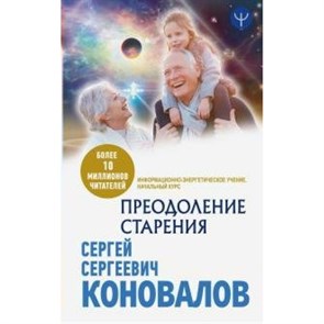 Преодоление старения. Информационно - энергетическое Учение. Начальный курс. Коновалов С.С. XKN1625946