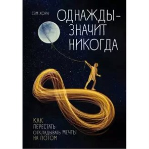 Однажды - значит никогда. Как перестать откладывать мечты на потом. С.Хорн XKN1638562