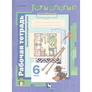 Технология. Технологии ведения дома. 6 класс. Рабочая тетрадь. 2021. Синица Н.В. Вент-Гр XKN998085