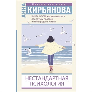 Нестандартная психология. Книга о том, как не сломаться под грузом проблем и найти радость жизни. Кирьянова А.В. XKN1678427