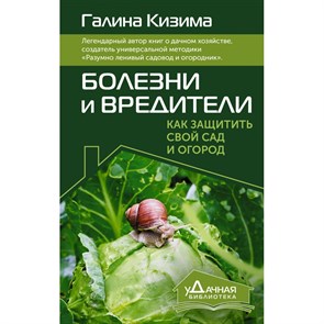 Болезни и вредители. Как защитить свой сад и огород. Кизима Г.А.