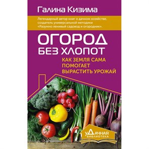 Огород без хлопот. Как земля сама помогает вырастить урожай. Кизима Г.А.