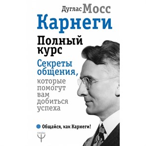 Карнеги. Полный курс. Секреты общения, которые помогут вам добиться успеха. Д. Мосс XKN1490063