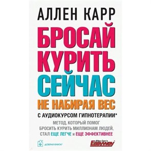 Бросай курить сейчас, не набирая вес+аудиокурс/мягкая. А.Карр ДобрКнига XKN1734917