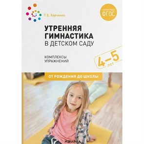 Утренняя гимнастика в детском саду. Комплексы упражнений. 4 - 5 лет. От рождения до школы. Харченко Т.Е. XKN1655515