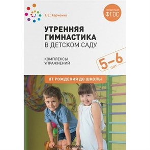 Утренняя гимнастика в детском саду. Комплексы упражнений. 5 - 6 лет. От рождения до школы. Харченко Т.Е. XKN1655516