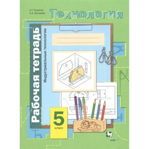 Технология. 5 класс. Рабочая тетрадь. Индустриальные технологии. 2021. Тищенко А.Т. Вент-Гр XKN872560