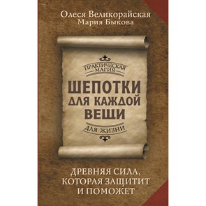 Шепотки для каждой вещи. Древняя Сила, которая защитит и поможет. М. Быкова XKN1891644