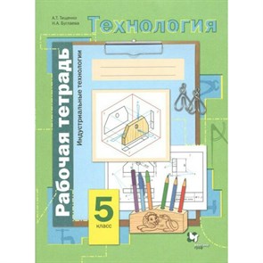 Технология. 5 класс. Рабочая тетрадь. Индустриальные технологии. 2020. Тищенко А.Т. Вент-Гр XKN1819369