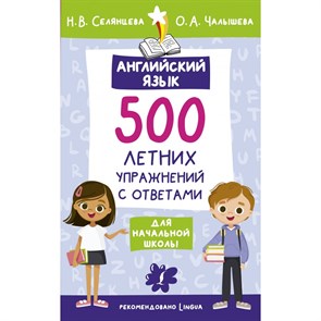 Английский язык. 500 летних упражнений для начальной школы с ответами. Сборник Задач/заданий. Селянцева Н.В. АСТ XKN1887919