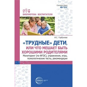 Трудные дети или что мешает нам быть хорошими родителями. Мониторинг по ФГОС. Упражнеия игры. Горбунова И.С. XKN1846207