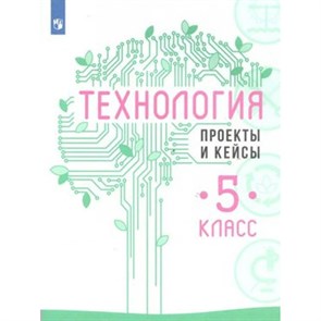 Технология. 5 класс. Учебное пособие. Проекты и кейсы. Казакевич В.М. Просвещение XKN1602313