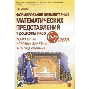 Формирование элементарных математических представлений у дошкольников 6 - 7 лет. Конспекты игровых занятий 3 - го года обучения. Сычева Г.Е. XKN1419005