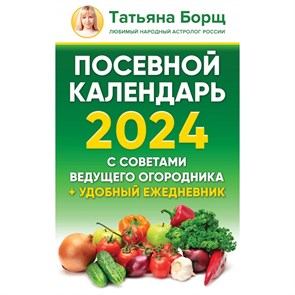 Посевной календарь 2024 с советами ведущего огородника + удобный ежедневник. Т. Борщ