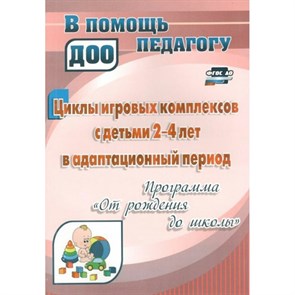 Циклы игровых комплексов с детьми 2 - 4 лет в адаптационный период. Программа"От рождения до школы". 4434. Белова О.Е. XKN1005502