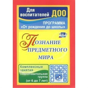 Познание предметного мира. Программа "От рождения до школы". Комплексные занятия. Подготовительная группа (от 6 до 7 лет). 3765. Павлова О.В. XKN976773