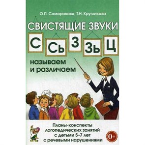 Свистящие звуки С. Сь, З, Зь, Ц. Называем и различаем. Планы - конспекты логопедических занятий с детьми 5 - 7 лет с речевыми нарушениями. Саморокова О.П. XKN949177