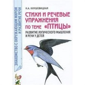 Стихи и речевые упражнения по теме "Птицы". Развитие логического мышления и речи у детей. Кнушевицкая Н.А. XKN417093