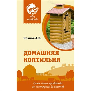 Домашняя коптильня. Самое полное руководство: от конструкции до рецептов. Козлов А.В.