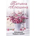 Коллекция бывших мужей. Алюшина Т.А. XKN1812102 - фото 1128788