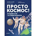 Просто космос! Экспедиция на МКС с настоящим космонавтом. Усачев Ю.В. XKN1832741 - фото 537324