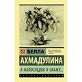 А напоследок я скажу.... Ахмадулина Б.А. АСТ XKN1642009 - фото 550064