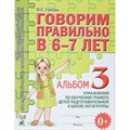 Говорим правильно в 6 - 7 лет. Альбом 3. Упражнения по обучению грамоте детей подготовительной к школе логогруппы. Гомзяк О.С. XKN420201 - фото 552770