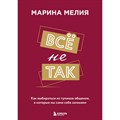 Все не так. Как выбираться из тупиков общения, в которые мы сами себя загоняем. М. Мелия XKN1846123 - фото 555617