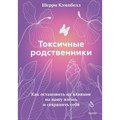 Токсичные родственники. Как остановить их влияние на вашу жизнь и сохранить себя. Ш. Кэмпбелл XKN1788020 - фото 555962