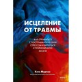 Исцеление от травмы. Как справиться с постравматическим стрессом и вернуться к полноце. К. Мортон XKN1766694 - фото 556092