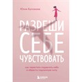 Разреши себе чувствовать. Как перестать подавлять себя и обрести подлинную силу. Булгакова Ю,Л. XKN1847426 - фото 556149